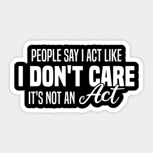 People Say I Act Like I Don't Care It's Not An Act Sticker